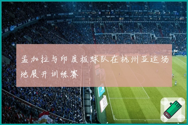 孟加拉与印度板球队在杭州亚运场地展开训练赛