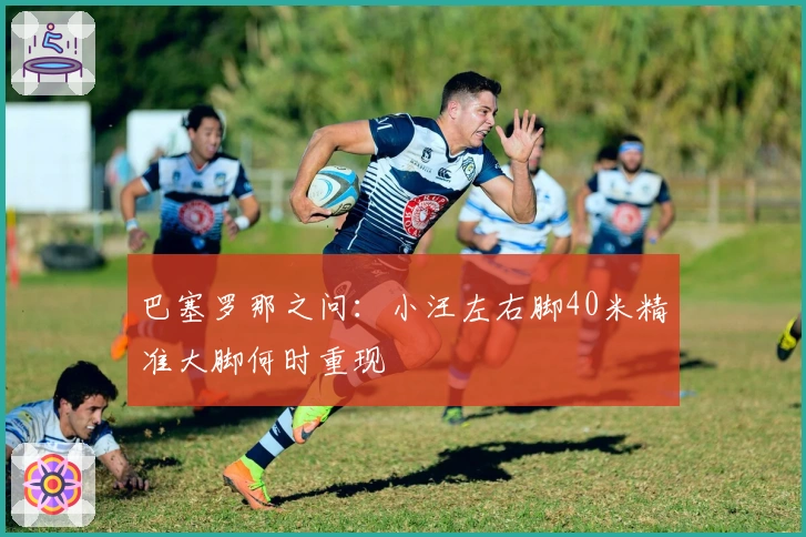 巴塞罗那之问：小汪左右脚40米精准大脚何时重现