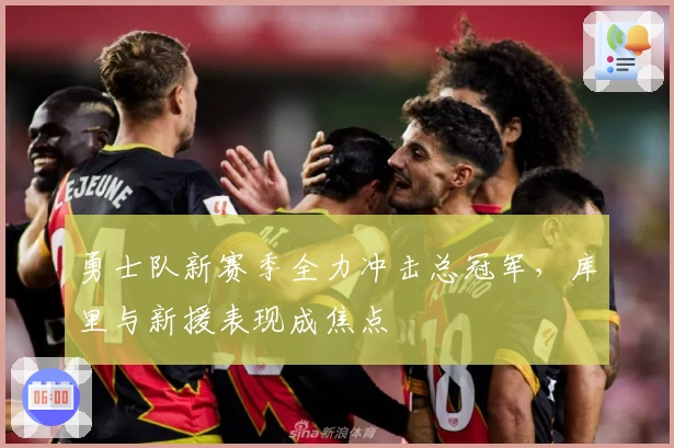 勇士队新赛季全力冲击总冠军，库里与新援表现成焦点