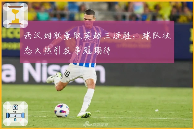 西汉姆联豪取英超三连胜，球队状态火热引发争冠期待