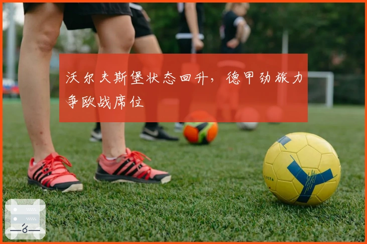 沃尔夫斯堡状态回升，德甲劲旅力争欧战席位