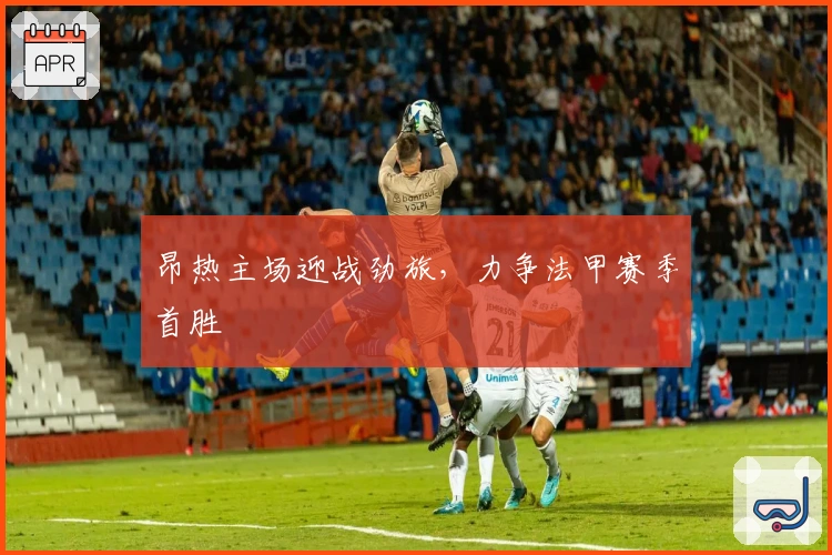 昂热主场迎战劲旅，力争法甲赛季首胜