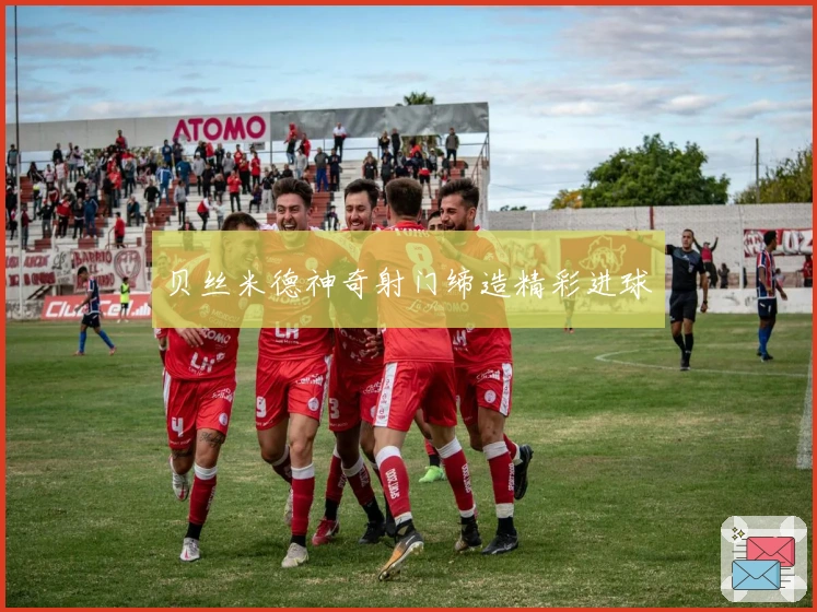 贝丝米德神奇射门缔造精彩进球