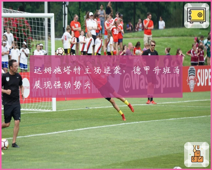 达姆施塔特主场逆袭，德甲升班马展现强劲势头