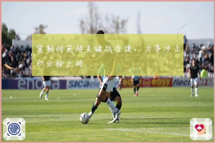 富勒姆英超关键战告捷，力争冲击积分榜上游