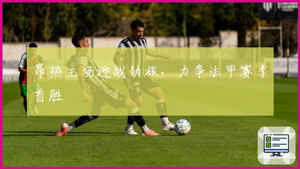 昂热主场迎战劲旅，力争法甲赛季首胜