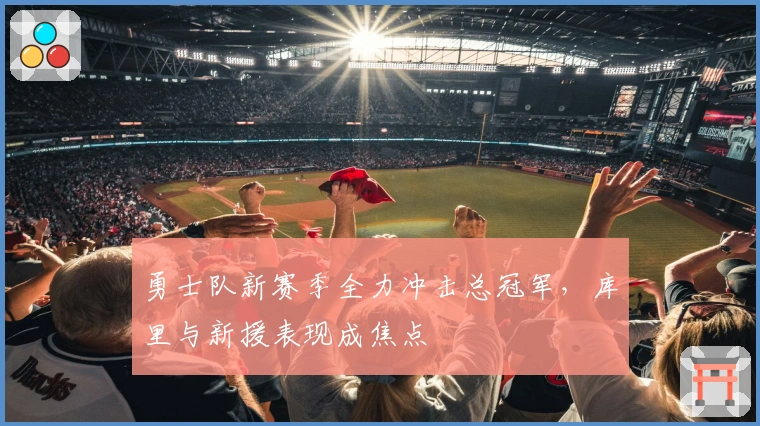 勇士队新赛季全力冲击总冠军,库里与新援表现成焦点